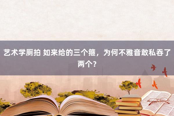 艺术学厕拍 如来给的三个箍，为何不雅音敢私吞了两个？