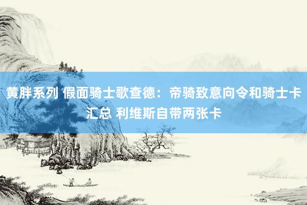 黄胖系列 假面骑士歌查德：帝骑致意向令和骑士卡汇总 利维斯自带两张卡