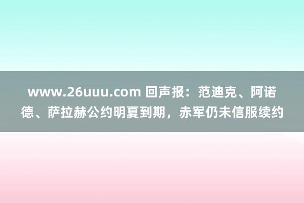 www.26uuu.com 回声报：范迪克、阿诺德、萨拉赫公约明夏到期，赤军仍未信服续约