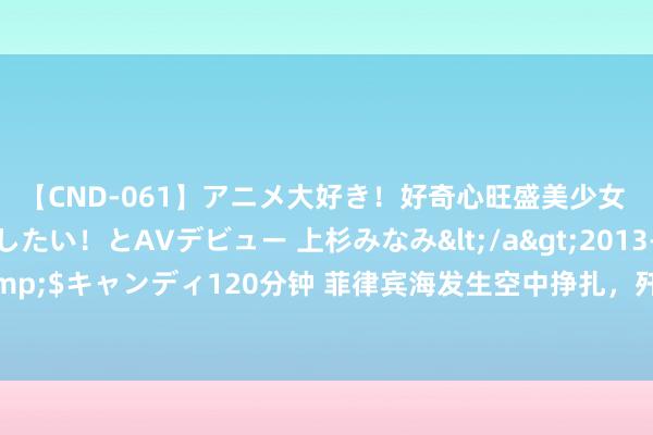 【CND-061】アニメ大好き！好奇心旺盛美少女 いろんなHを経験したい！とAVデビュー 上杉みなみ</a>2013-10-01キャンディ&$キャンディ120分钟 菲律宾海发生空中挣扎，歼15阻碍寻衅战机，航空自保队落败而归