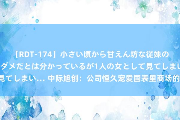 【RDT-174】小さい頃から甘えん坊な従妹の発育途中の躰が気になりダメだとは分かっているが1人の女として見てしまい… 中际旭创：公司恒久宠爱国表里商场的开拓和业务拓展