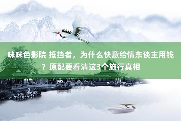 咪咪色影院 抵挡者，为什么快意给情东谈主用钱？原配要看清这3个施行真相