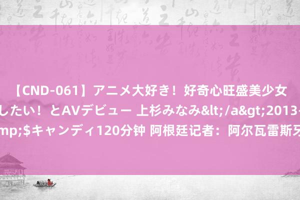 【CND-061】アニメ大好き！好奇心旺盛美少女 いろんなHを経験したい！とAVデビュー 上杉みなみ</a>2013-10-01キャンディ&$キャンディ120分钟 阿根廷记者：阿尔瓦雷斯牙东谈主赶赴巴黎，与巴黎圣日耳曼会面