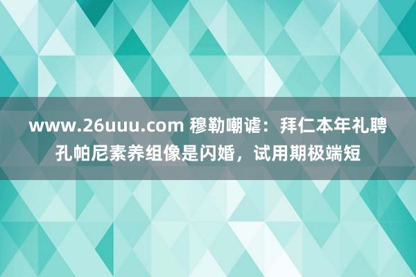 www.26uuu.com 穆勒嘲谑：拜仁本年礼聘孔帕尼素养组像是闪婚，试用期极端短