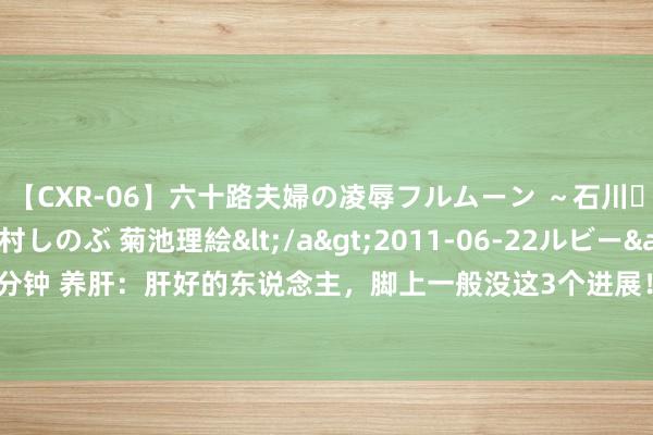 【CXR-06】六十路夫婦の凌辱フルムーン ～石川・山中温泉篇～ 中村しのぶ 菊池理絵</a>2011-06-22ルビー&$鱗太朗style110分钟 养肝：肝好的东说念主，脚上一般没这3个进展！一个穴位，不花一分钱，就能养肝血、疏肝气