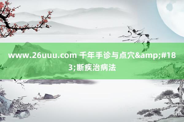 www.26uuu.com 千年手诊与点穴&#183;断疾治病法