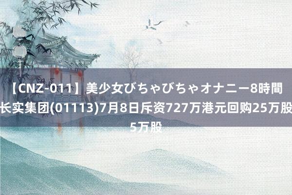 【CNZ-011】美少女びちゃびちゃオナニー8時間 长实集团(01113)7月8日斥资727万港元回购25万股