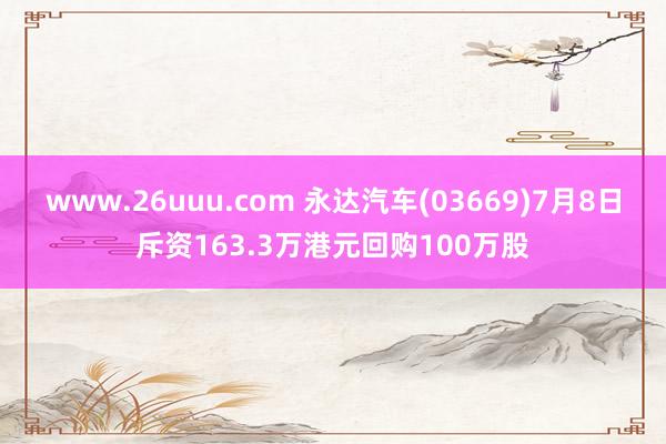 www.26uuu.com 永达汽车(03669)7月8日斥资163.3万港元回购100万股