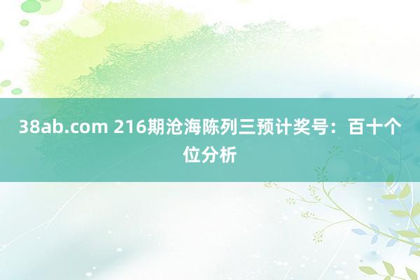 38ab.com 216期沧海陈列三预计奖号：百十个位分析