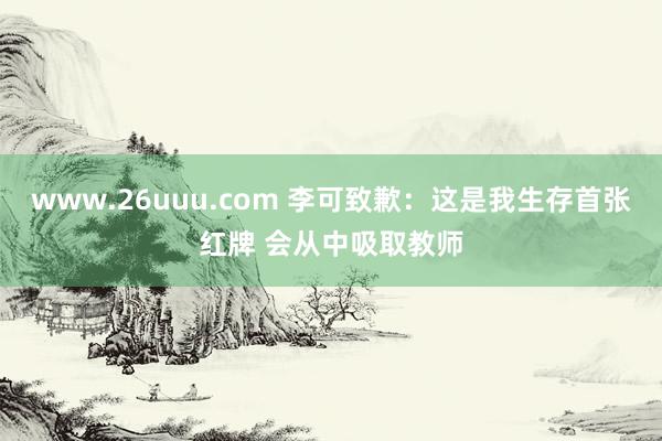 www.26uuu.com 李可致歉：这是我生存首张红牌 会从中吸取教师