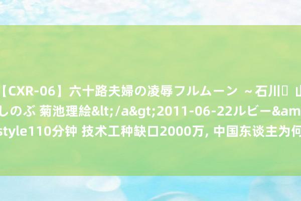 【CXR-06】六十路夫婦の凌辱フルムーン ～石川・山中温泉篇～ 中村しのぶ 菊池理絵</a>2011-06-22ルビー&$鱗太朗style110分钟 技术工种缺口2000万， 中国东谈主为何不肯上技校? 望望海外若何作念的?