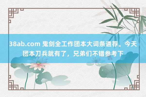 38ab.com 鬼剑全工作团本大词条遴荐。今天团本刀兵就有了，<a href=