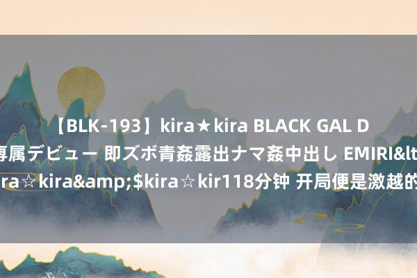 【BLK-193】kira★kira BLACK GAL DEBUT 日焼け黒ギャル専属デビュー 即ズボ青姦露出ナマ姦中出し EMIRI</a>2014-11-19kira☆kira&$kira☆kir118分钟 开局便是激越的十部箝制级电影，哪部让你余味无穷？