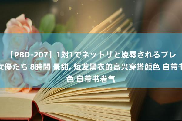 【PBD-207】1対1でネットリと凌辱されるプレミア女優たち 8時間 景甜，<a href=