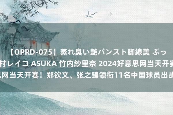 【OPRD-075】蒸れ臭い艶パンスト脚線美 ぶっかけゴックン大乱交 澤村レイコ ASUKA 竹内紗里奈 2024好意思网当天开赛！郑钦文、张之臻领衔11名中国球员出战单打正赛。#2...