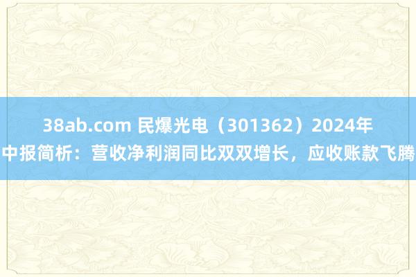 38ab.com 民爆光电（301362）2024年中报简析：营收净利润同比双双增长，应收账款飞腾