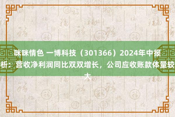 咪咪情色 一博科技（301366）2024年中报简析：营收净利润同比双双增长，公司应收账款体量较大