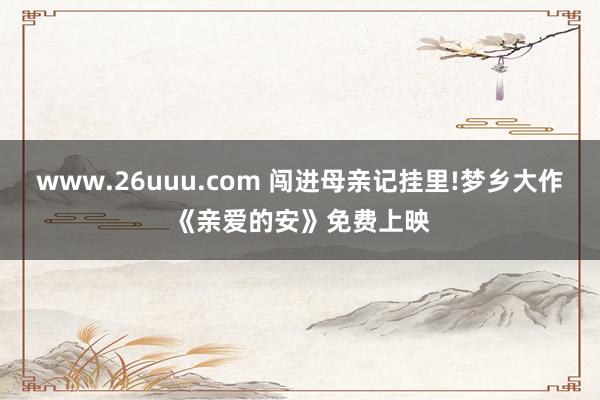 www.26uuu.com 闯进母亲记挂里!梦乡大作《亲爱的安》免费上映