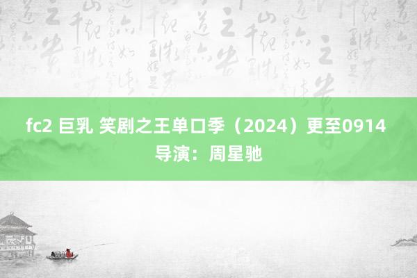 fc2 巨乳 笑剧之王单口季（2024）更至0914 导演：周星驰