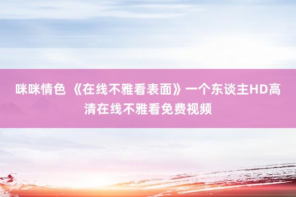 咪咪情色 《在线不雅看表面》一个东谈主HD高清在线不雅看免费视频