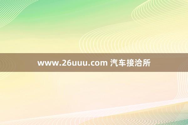 www.26uuu.com 汽车接洽所