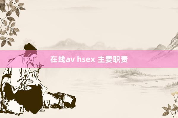 在线av hsex 主要职责