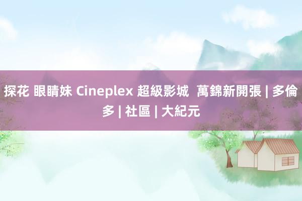 探花 眼睛妹 Cineplex 超級影城  萬錦新開張 | 多倫多 | 社區 | 大紀元