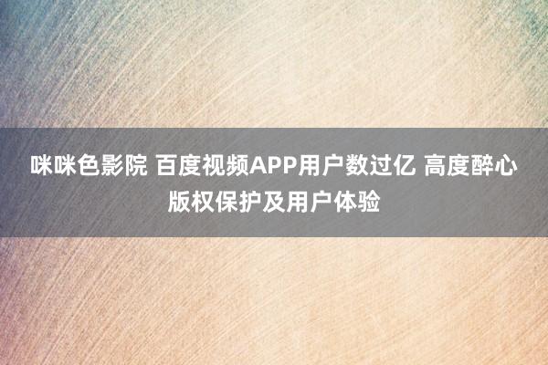 咪咪色影院 百度视频APP用户数过亿 高度醉心版权保护及用户体验