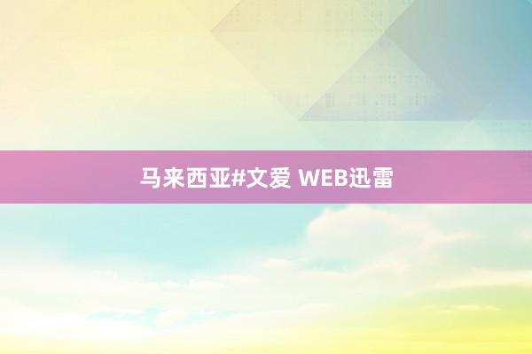 马来西亚#文爱 WEB迅雷