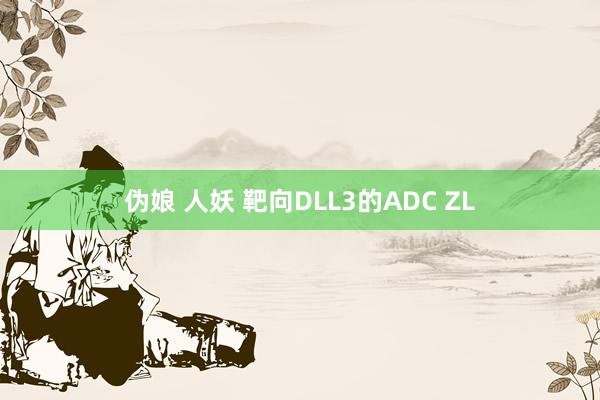 伪娘 人妖 靶向DLL3的ADC ZL