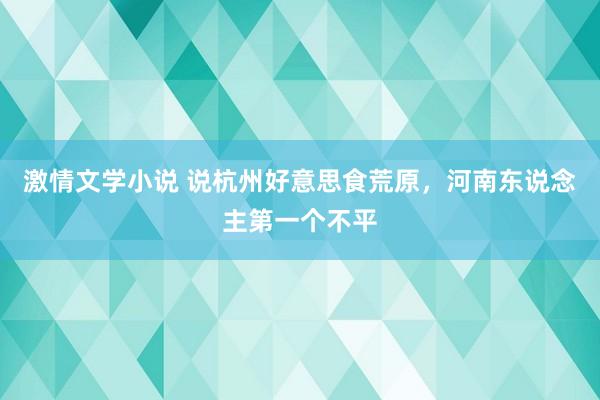 激情文学小说 说杭州好意思食荒原，河南东说念主第一个不平